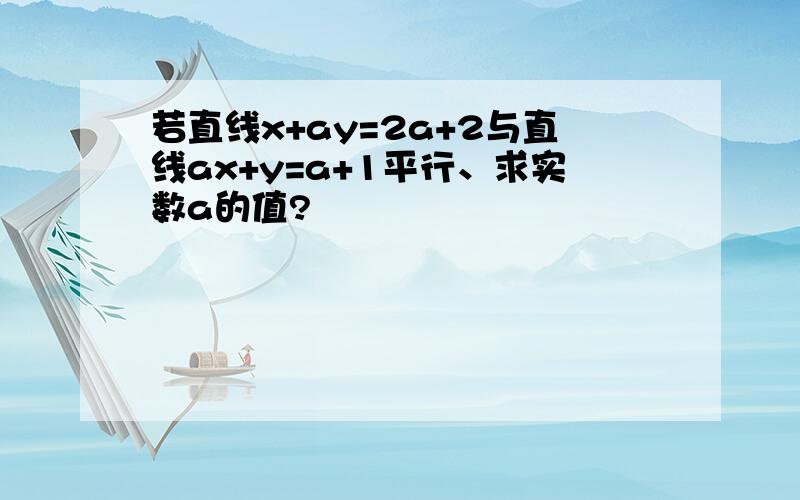 若直线x+ay=2a+2与直线ax+y=a+1平行、求实数a的值?