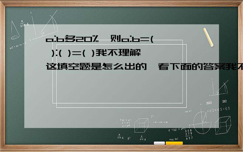 a:b多20%,则a:b=( ):( )=( )我不理解这填空题是怎么出的,看下面的答案我不理解