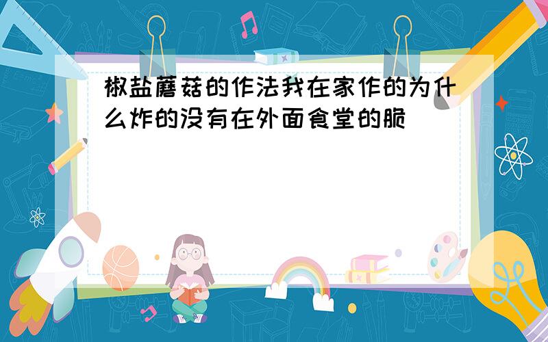 椒盐蘑菇的作法我在家作的为什么炸的没有在外面食堂的脆