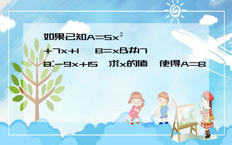 如果已知A=5x²+7x+1 ,B=x²-9x+15,求x的值,使得A=B