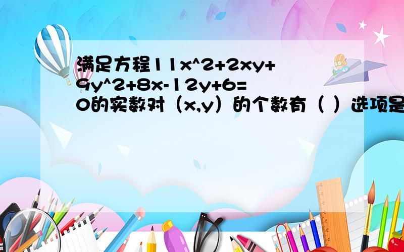 满足方程11x^2+2xy+9y^2+8x-12y+6=0的实数对（x,y）的个数有（ ）选项是A.1个 B.2个 C.3个 D.4个