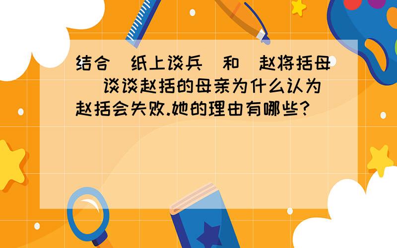 结合（纸上谈兵）和（赵将括母） 谈谈赵括的母亲为什么认为赵括会失败.她的理由有哪些?