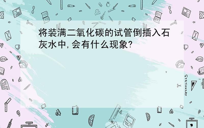 将装满二氧化碳的试管倒插入石灰水中,会有什么现象?