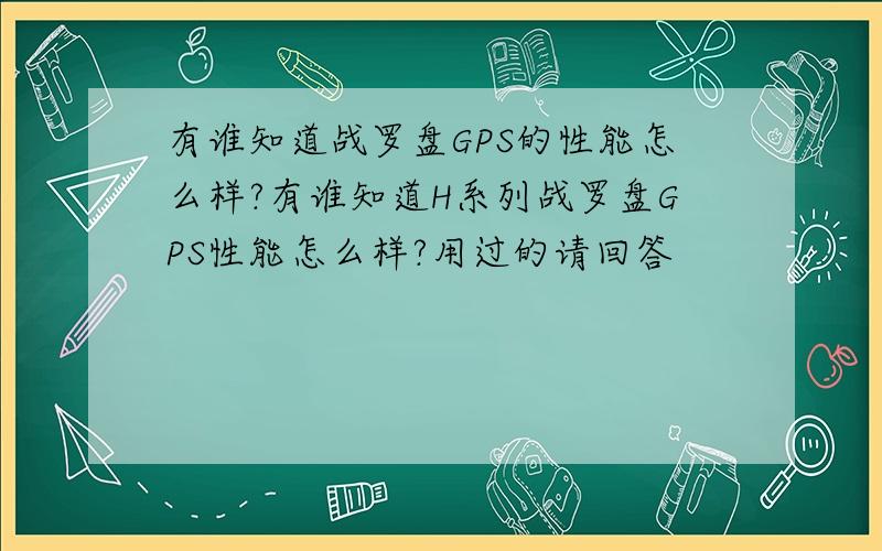 有谁知道战罗盘GPS的性能怎么样?有谁知道H系列战罗盘GPS性能怎么样?用过的请回答