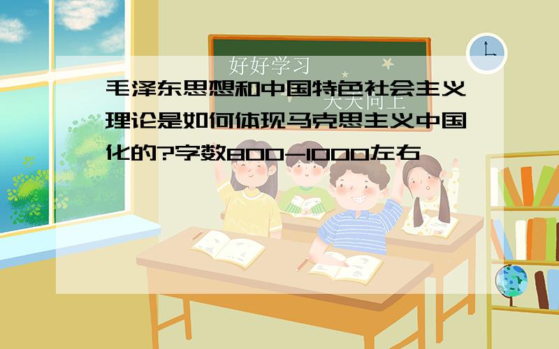 毛泽东思想和中国特色社会主义理论是如何体现马克思主义中国化的?字数800-1000左右