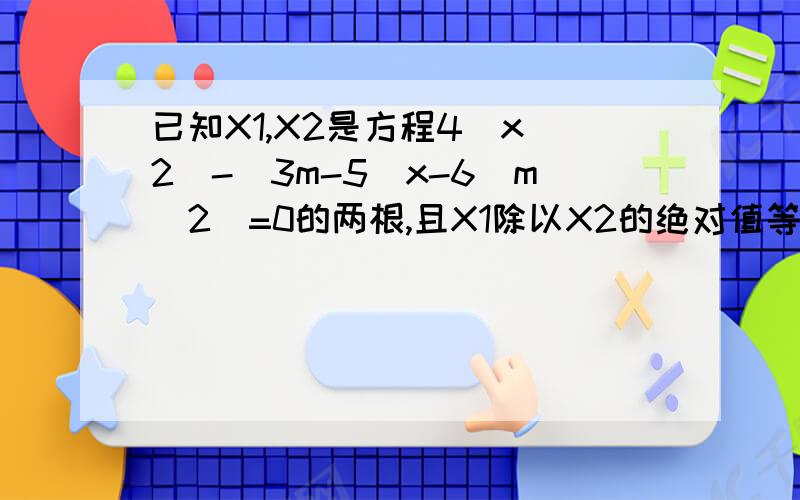 已知X1,X2是方程4(x^2)-(3m-5)x-6(m^2)=0的两根,且X1除以X2的绝对值等于2分之3,求m的值.