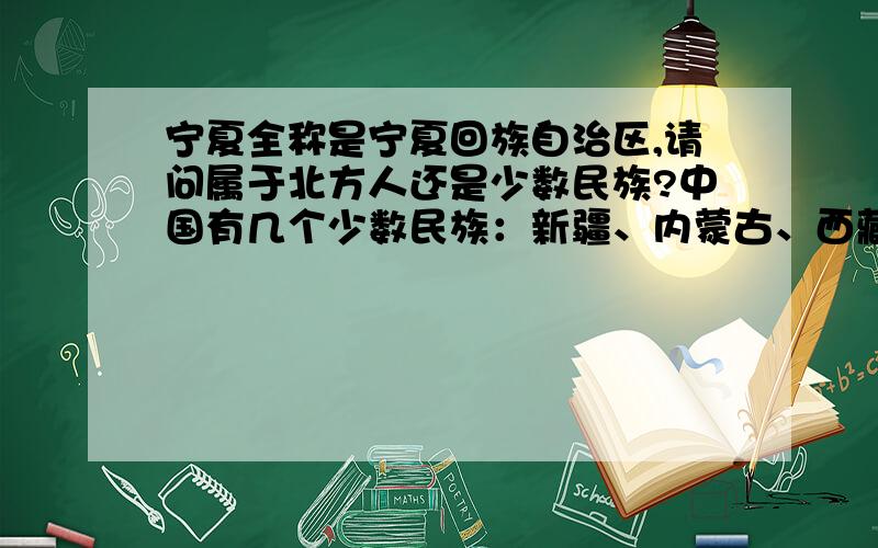 宁夏全称是宁夏回族自治区,请问属于北方人还是少数民族?中国有几个少数民族：新疆、内蒙古、西藏等,