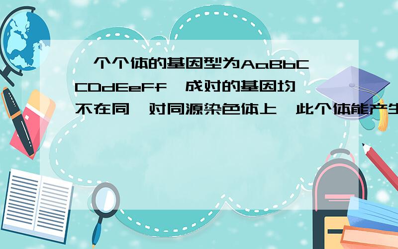 一个个体的基因型为AaBbCCDdEeFf,成对的基因均不在同一对同源染色体上,此个体能产生的配子类型有几种?