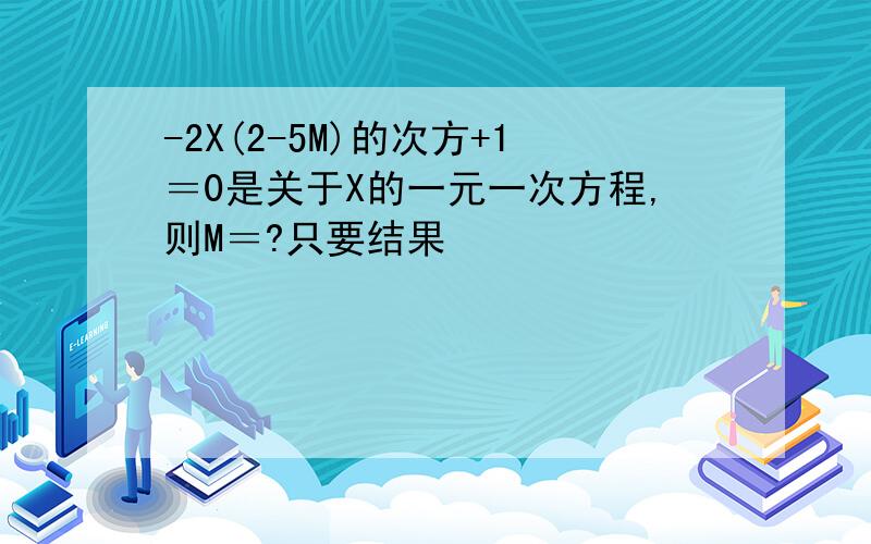 -2X(2-5M)的次方+1＝0是关于X的一元一次方程,则M＝?只要结果