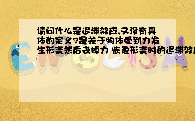 请问什么是迟滞效应,又没有具体的定义?是关于物体受到力发生形变然后去掉力 恢复形变时的迟滞效应,哪位大哥可以解释一下?