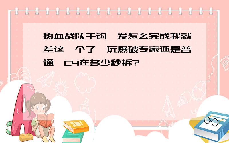 热血战队千钩一发怎么完成我就差这一个了,玩爆破专家还是普通,C4在多少秒拆?