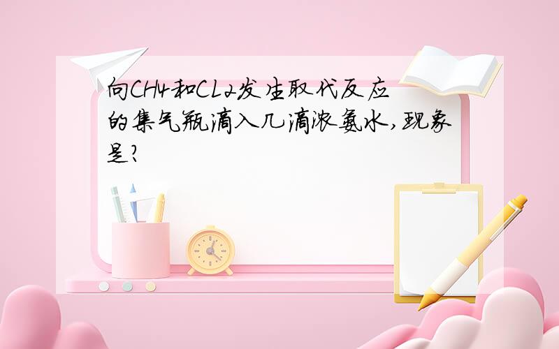 向CH4和CL2发生取代反应的集气瓶滴入几滴浓氨水,现象是?