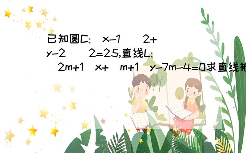 已知圆C:(x-1)^2+(y-2)^2=25,直线L:(2m+1)x+(m+1)y-7m-4=0求直线被圆C截得的弦长最小时L的方程