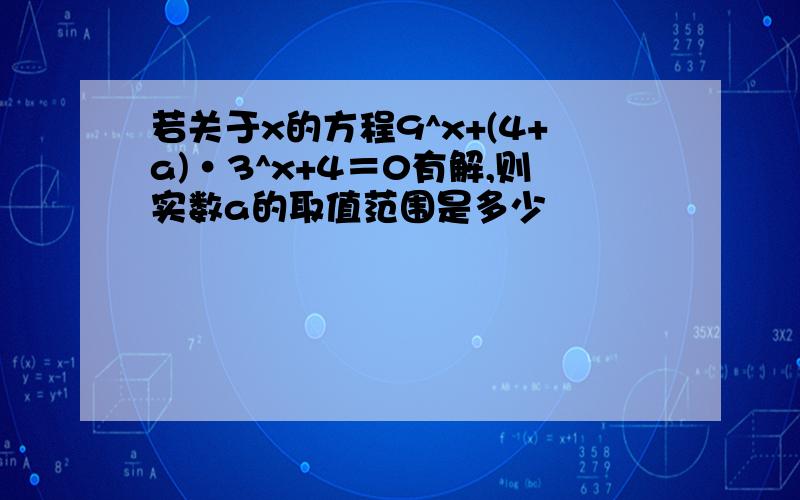 若关于x的方程9^x+(4+a)·3^x+4＝0有解,则实数a的取值范围是多少