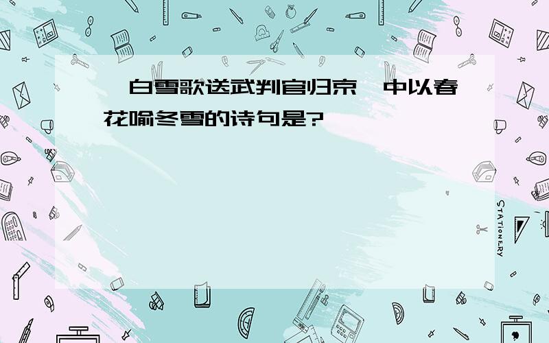 《白雪歌送武判官归京》中以春花喻冬雪的诗句是?