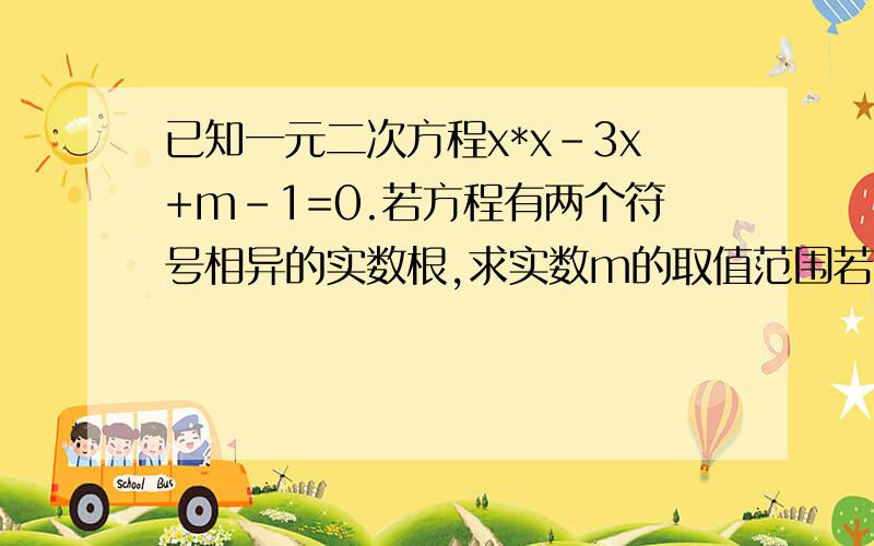 已知一元二次方程x*x-3x+m-1=0.若方程有两个符号相异的实数根,求实数m的取值范围若有两个符号相同的实数根呢?)