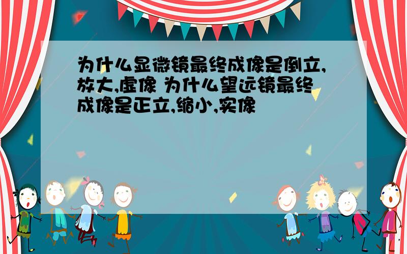 为什么显微镜最终成像是倒立,放大,虚像 为什么望远镜最终成像是正立,缩小,实像