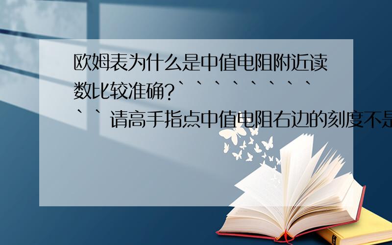 欧姆表为什么是中值电阻附近读数比较准确?``````````请高手指点中值电阻右边的刻度不是更“松”么?