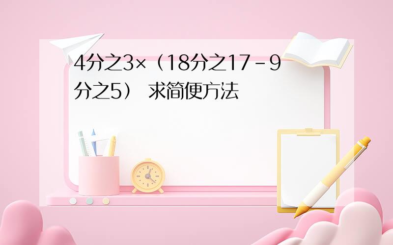 4分之3×（18分之17-9分之5） 求简便方法