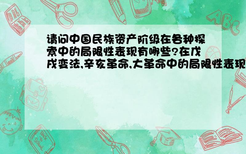 请问中国民族资产阶级在各种探索中的局限性表现有哪些?在戊戌变法,辛亥革命,大革命中的局限性表现