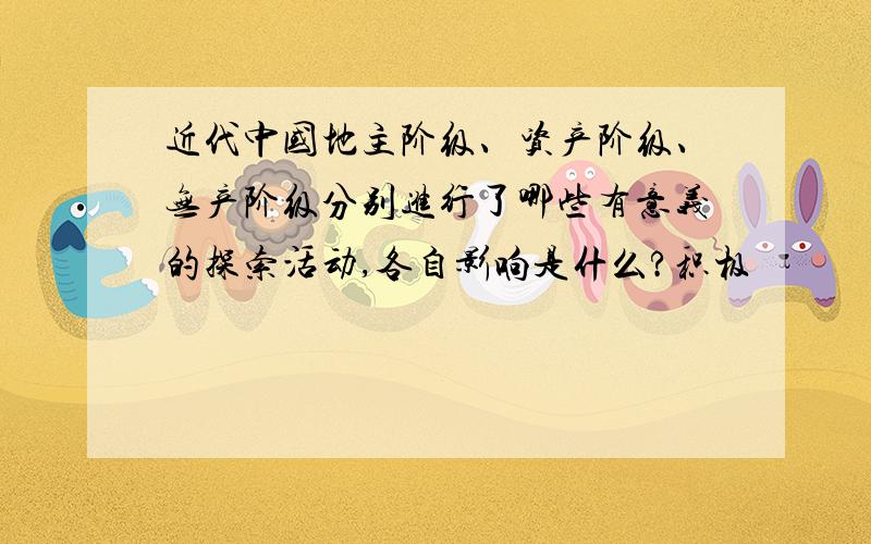 近代中国地主阶级、资产阶级、无产阶级分别进行了哪些有意义的探索活动,各自影响是什么?积极