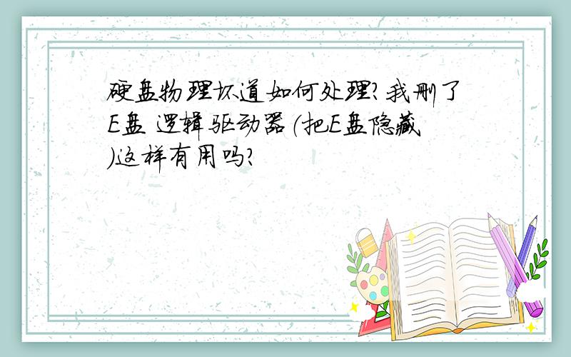 硬盘物理坏道如何处理?我删了E盘 逻辑驱动器（把E盘隐藏）这样有用吗?