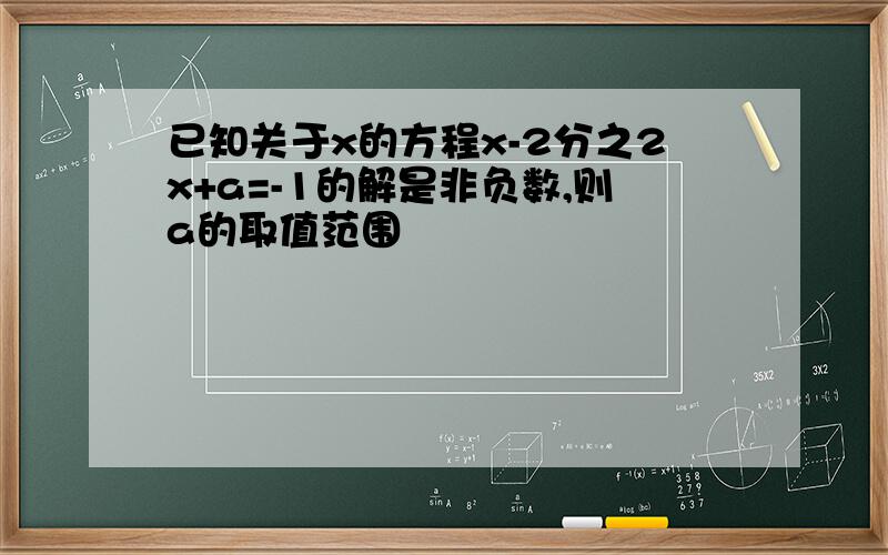 已知关于x的方程x-2分之2x+a=-1的解是非负数,则a的取值范围