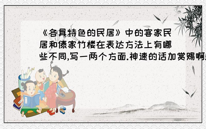 《各具特色的民居》中的客家民居和傣家竹楼在表达方法上有哪些不同,写一两个方面.神速的话加赏赐啊!9点前要交了!