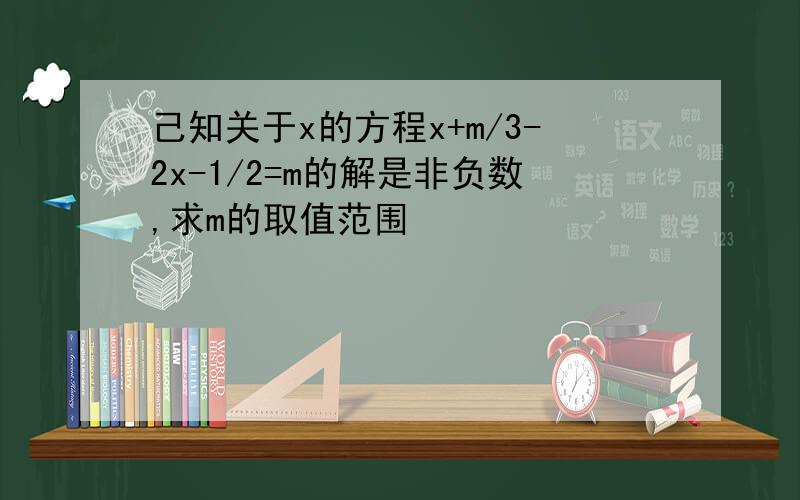 己知关于x的方程x+m/3-2x-1/2=m的解是非负数,求m的取值范围