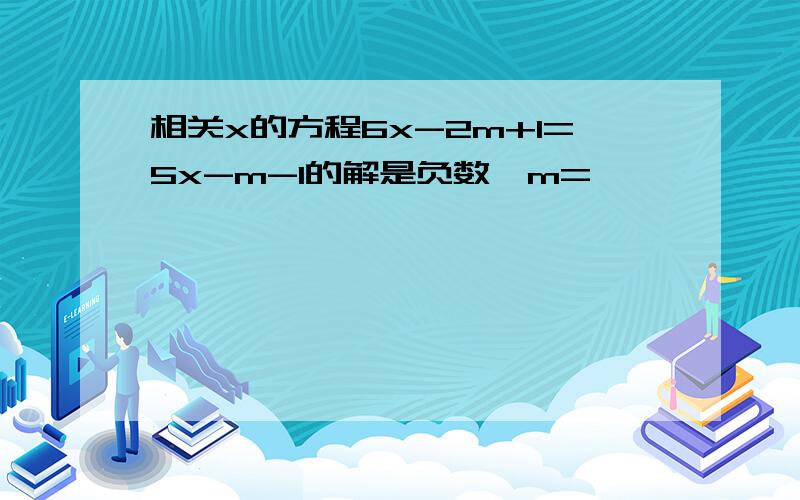 相关x的方程6x-2m+1=5x-m-1的解是负数,m=