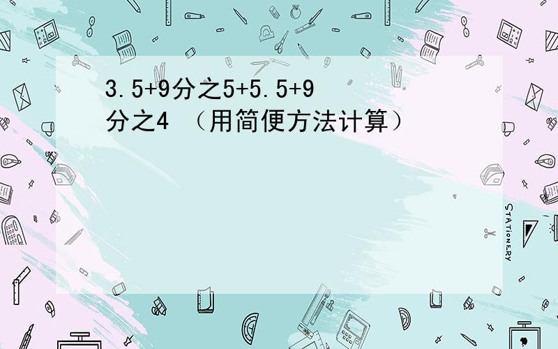 3.5+9分之5+5.5+9分之4 （用简便方法计算）