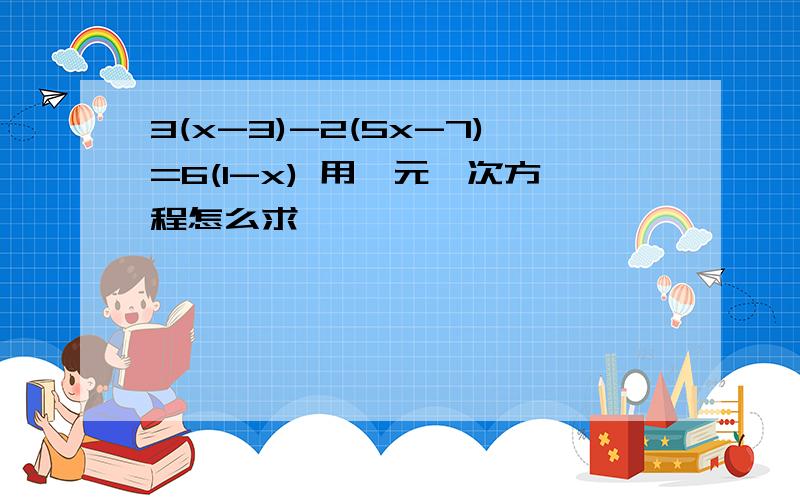 3(x-3)-2(5x-7)=6(1-x) 用一元一次方程怎么求