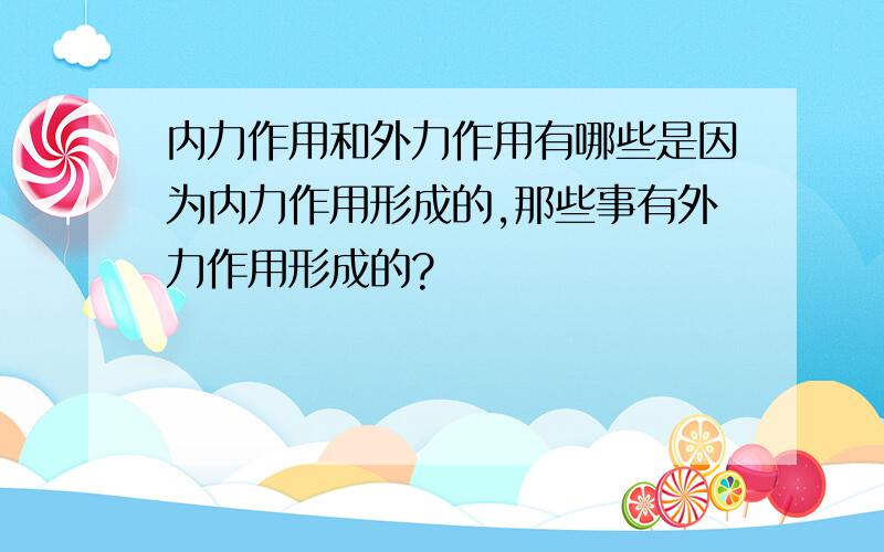 内力作用和外力作用有哪些是因为内力作用形成的,那些事有外力作用形成的?