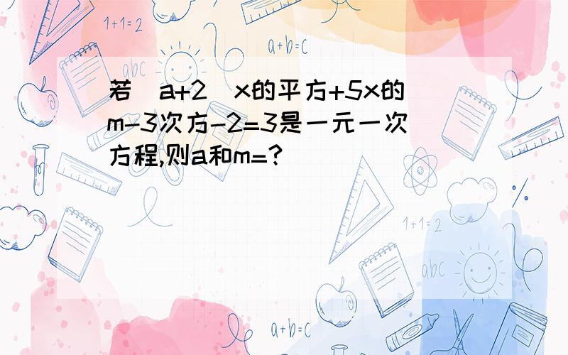 若（a+2）x的平方+5x的m-3次方-2=3是一元一次方程,则a和m=?