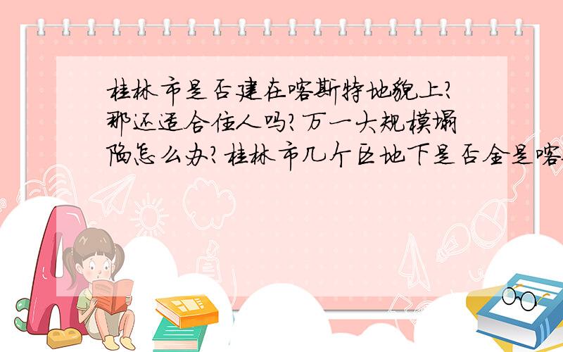 桂林市是否建在喀斯特地貌上?那还适合住人吗?万一大规模塌陷怎么办?桂林市几个区地下是否全是喀斯特地貌?那还适合住人吗?万一大规模塌陷怎么办?如果真的地下较深处有一大暗流侵蚀的