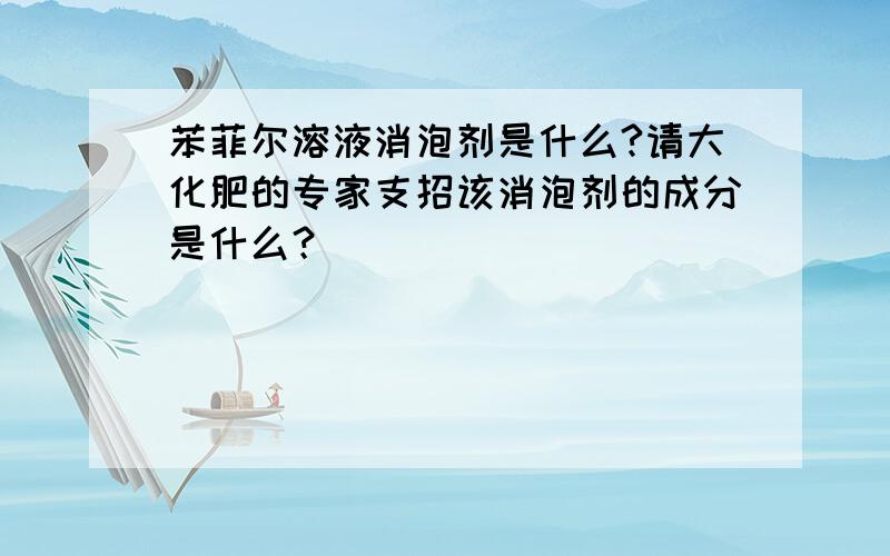 苯菲尔溶液消泡剂是什么?请大化肥的专家支招该消泡剂的成分是什么？