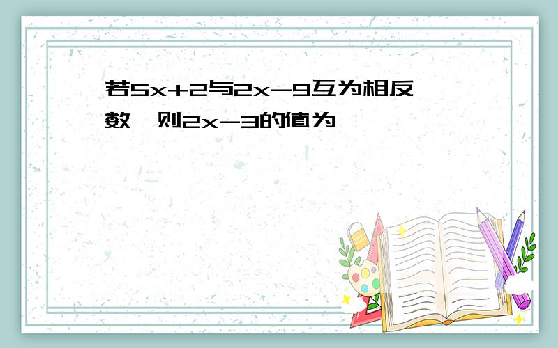 若5x+2与2x-9互为相反数,则2x-3的值为——