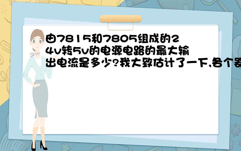 由7815和7805组成的24v转5v的电源电路的最大输出电流是多少?我大致估计了一下,各个器件总共加起来最大需要约900mA,不知道它能不能带起来?这款电路应该是比较经典典型的,想用这个电路,不行