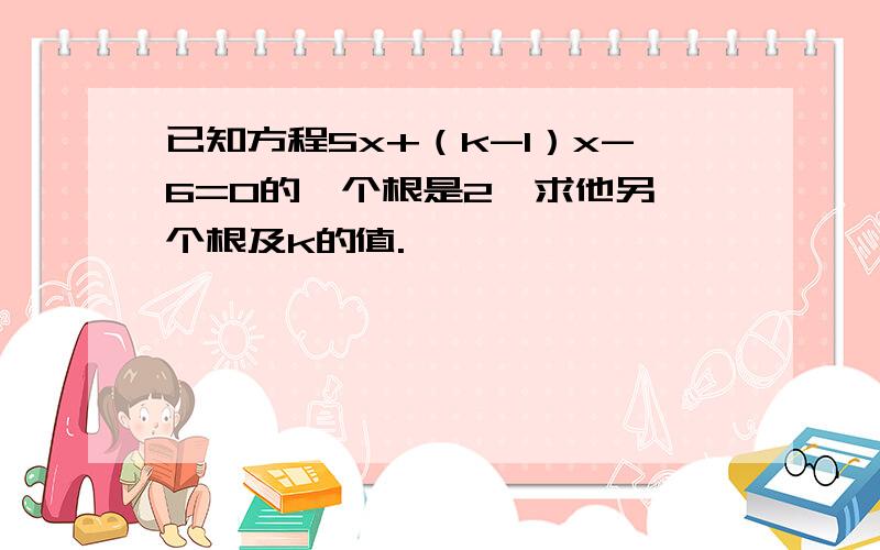 已知方程5x+（k-1）x-6=0的一个根是2,求他另一个根及k的值.