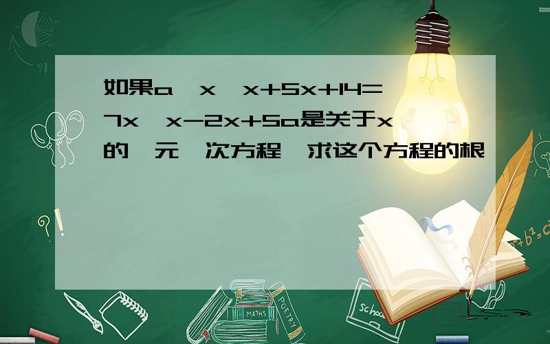 如果a*x*x+5x+14=7x*x-2x+5a是关于x的一元一次方程,求这个方程的根