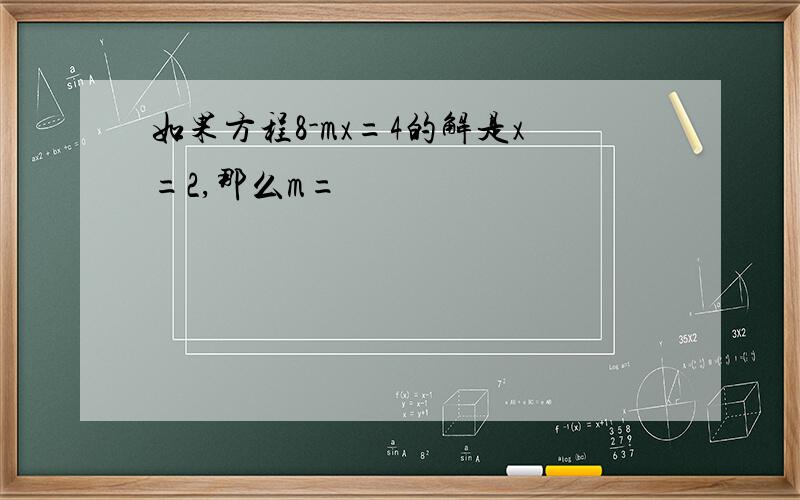 如果方程8-mx=4的解是x=2,那么m=