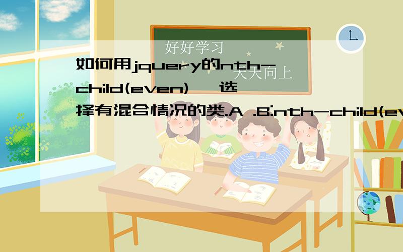 如何用jquery的nth-child(even) ,选择有混合情况的类.A .B:nth-child(even) {background:green;color:white;}1234