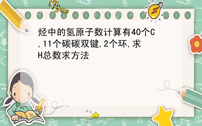 烃中的氢原子数计算有40个C,11个碳碳双键,2个环,求H总数求方法