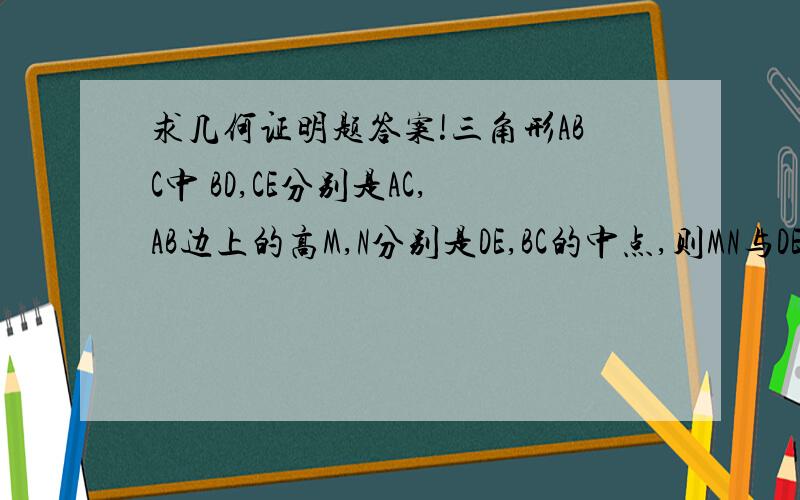 求几何证明题答案!三角形ABC中 BD,CE分别是AC,AB边上的高M,N分别是DE,BC的中点,则MN与DE的关系是什么?三角形ABC不是直角三角形 怎么能证明EN 等于BN呢？