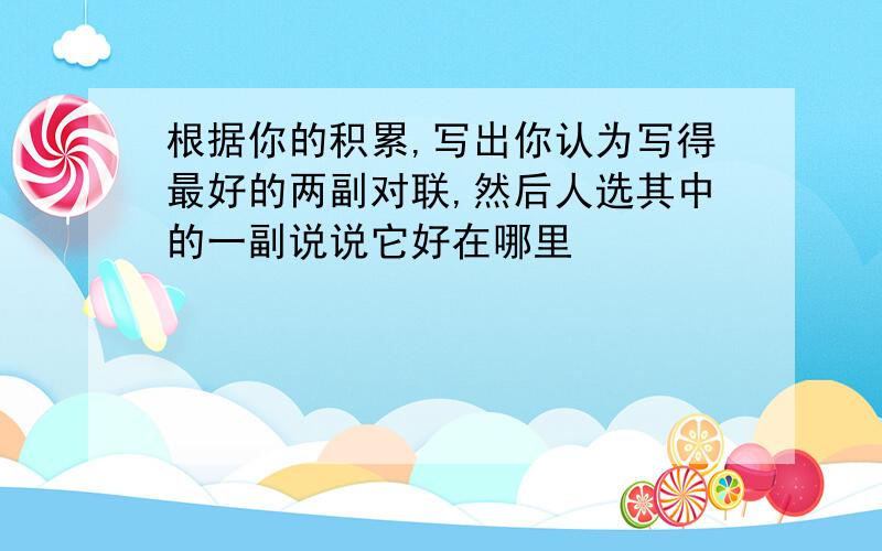 根据你的积累,写出你认为写得最好的两副对联,然后人选其中的一副说说它好在哪里