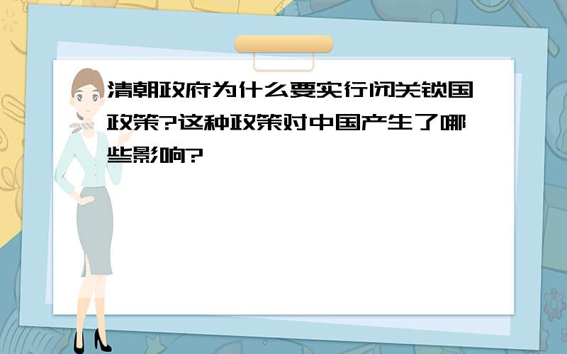 清朝政府为什么要实行闭关锁国政策?这种政策对中国产生了哪些影响?