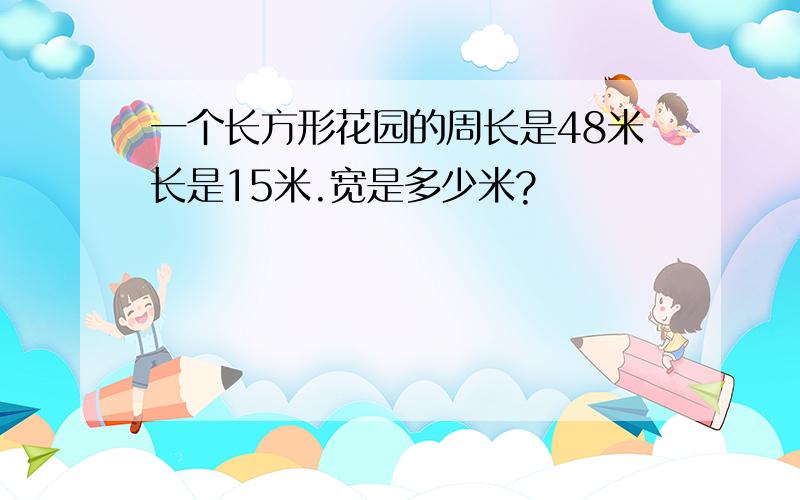 一个长方形花园的周长是48米长是15米.宽是多少米?