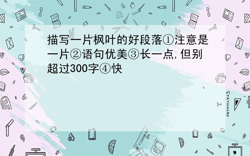 描写一片枫叶的好段落①注意是一片②语句优美③长一点,但别超过300字④快