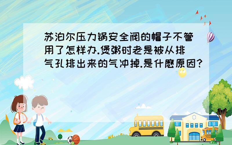 苏泊尔压力锅安全阀的帽子不管用了怎样办.煲粥时老是被从排气孔排出来的气冲掉.是什麽原因?