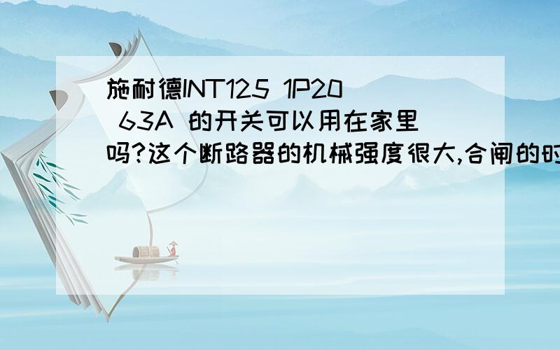 施耐德INT125 1P20 63A 的开关可以用在家里吗?这个断路器的机械强度很大,合闸的时候感觉很硬,而且开关上的结构图貌似没有热保护,若是过载了它会动作跳闸吗?可不可以用在家里呢?是这样的,